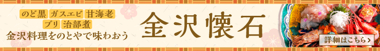 のど黒・ガスエビ・甘海老・ブリ・治部煮　金沢料理をのとやで味わおう　金沢懐石　詳細はこちら
