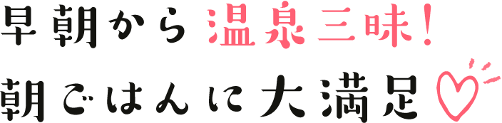 早朝から温泉三昧！朝ごはんに大満足