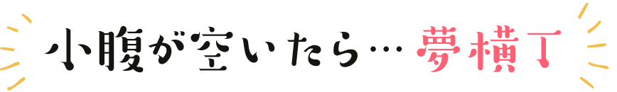 小腹が空いたら…夢横丁