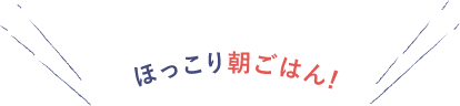 ほっこり朝ごはん!