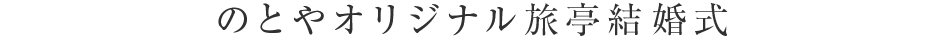のとやオリジナル旅亭結婚式