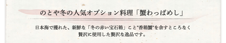 のとや冬の人気オプション料理「蟹わっぱめし」 日本海で獲れた、新鮮な「冬の赤い宝石箱」こと"香箱蟹"を余すところなく贅沢に使 用した贅沢な逸品です。