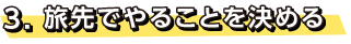 3.旅先でやることを決める
