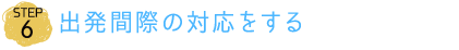 出発間際の対応をする