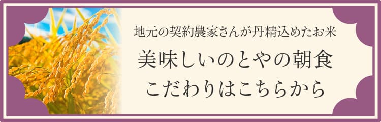 地元の契約農家さんが丹精込めたお米 美味しいのとやの朝食こだわりはこちらから