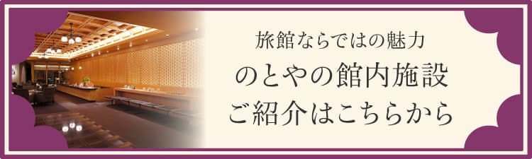 旅館ならではの魅力 のとやの館内施設ご紹介はこちらから