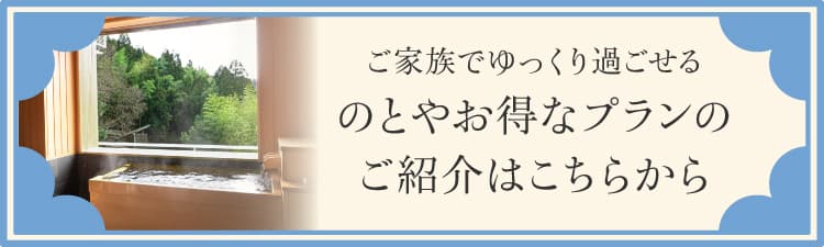 ご家族でゆっくり過ごせる のとやお得なプランのご紹介はこちらから
