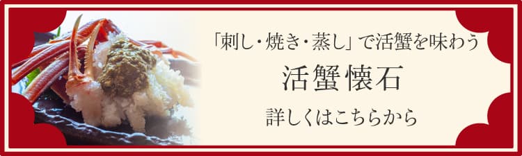 「刺し・焼き・蒸し」で活蟹を味わう 活蟹懐石 詳しくはこちらから