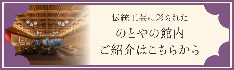 伝統工芸に彩られたのとやの館内ご紹介はこちらから