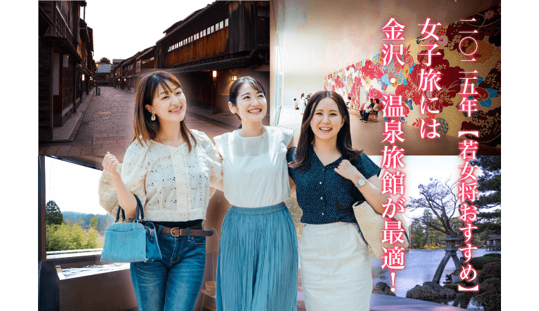2025年【若女将おすすめ】女子旅には金沢の温泉旅館が最適！フォトジェニックな古都で女子旅を楽しもう